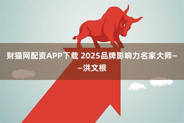 财猫网配资APP下载 2025品牌影响力名家大师——洪文根