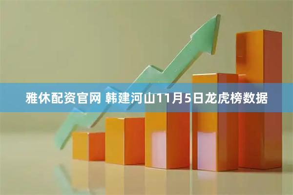 雅休配资官网 韩建河山11月5日龙虎榜数据