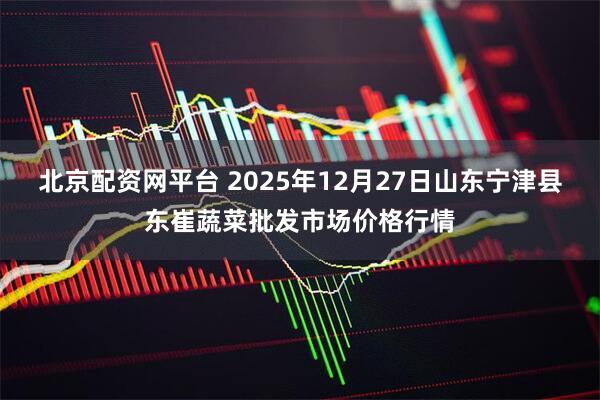 北京配资网平台 2025年12月27日山东宁津县东崔蔬菜批发市场价格行情