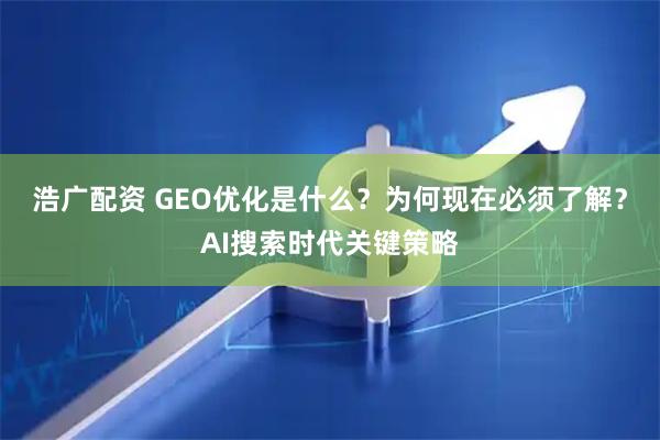 浩广配资 GEO优化是什么？为何现在必须了解？AI搜索时代关键策略