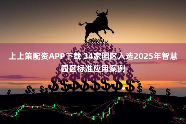 上上策配资APP下载 34家园区入选2025年智慧园区标准应用案例