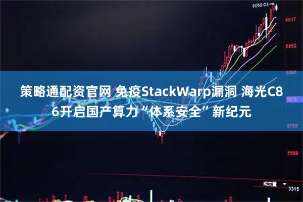 策略通配资官网 免疫StackWarp漏洞 海光C86开启国产算力“体系安全”新纪元