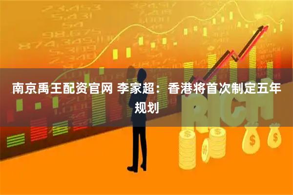 南京禹王配资官网 李家超：香港将首次制定五年规划