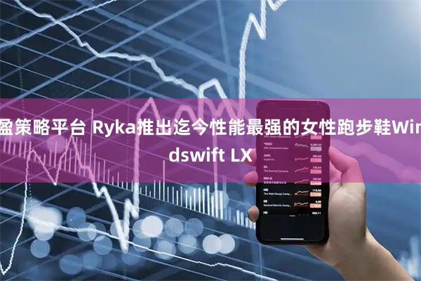 盈策略平台 Ryka推出迄今性能最强的女性跑步鞋Windswift LX