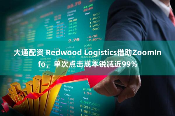 大通配资 Redwood Logistics借助ZoomInfo,单次点击成本锐减近99%