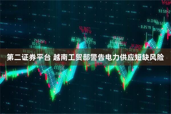 第二证券平台 越南工贸部警告电力供应短缺风险